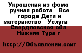 Украшения из фома  ручная работа - Все города Дети и материнство » Услуги   . Свердловская обл.,Нижняя Тура г.